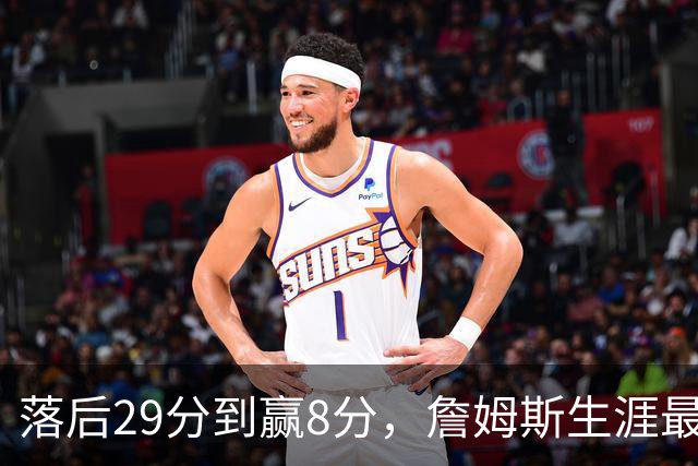 落后29分到赢8分，詹姆斯生涯最大逆转回应主场嘘声