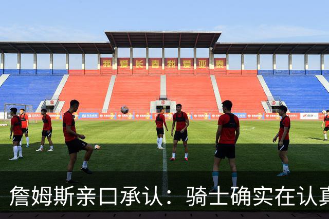 詹姆斯亲口承认：骑士确实在认真考虑范围内