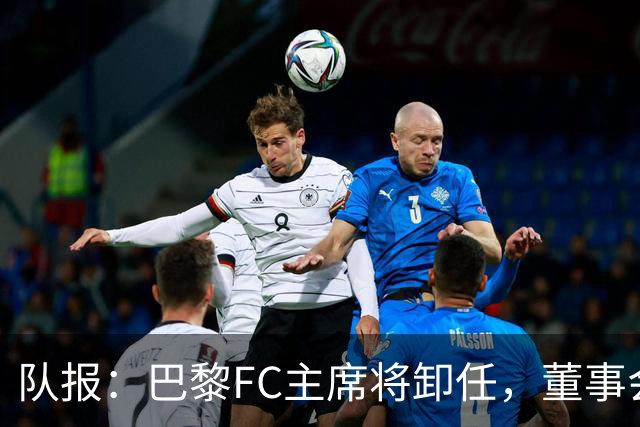 队报：巴黎FC主席将卸任，董事会将于11月9日正式确认