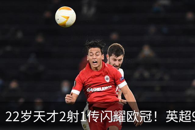 22岁天才2射1传闪耀欧冠！英超9.3亿豪门1-4崩盘 各项赛事7场不胜